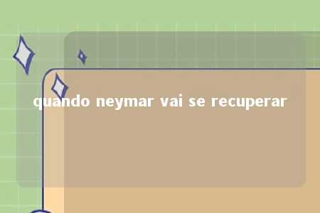 quando neymar vai se recuperar