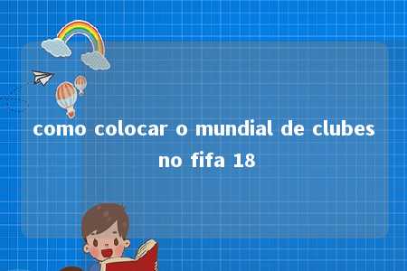 como colocar o mundial de clubes no fifa 18