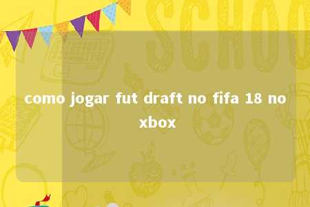 como jogar fut draft no fifa 18 no xbox