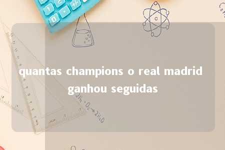 quantas champions o real madrid ganhou seguidas