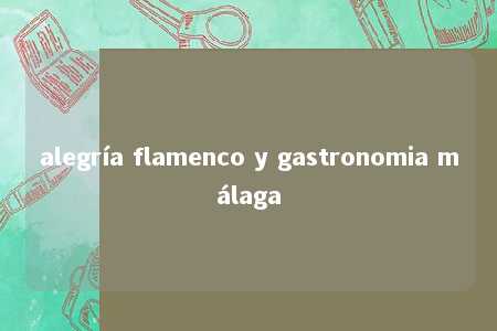 alegría flamenco y gastronomia málaga