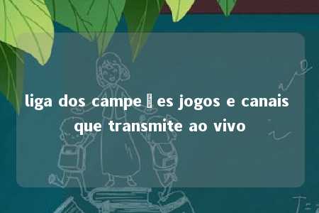 liga dos campeões jogos e canais que transmite ao vivo