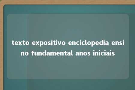 texto expositivo enciclopedia ensino fundamental anos iniciais