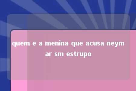 quem e a menina que acusa neymar sm estrupo